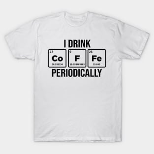 I drink Coffee Periodically Caffeine Addict T-Shirt